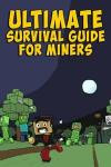 Ultimate Survival Guide for Miners: Tips, Tricks, Secrets, Combat Handbook, & More (Unofficial)