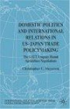 Domestic Politics and International Relations in US-Japan Trade Policymaking: The GATT Uruguay Round Agriculture Negotiations (International Political Economy Series)