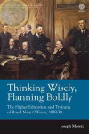 Thinking Wisely, Planning Boldly: The Higher Education and Training of Royal Navy Officers, 1919-39 (Modern Military History)