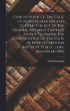 Constitution Of The State Of North Carolina And Copy Of The Act Of The General Assembly Entitled An Act To Amend The Constitution Of The State Of North Carolina (chapter 99, Public Laws, Session Of