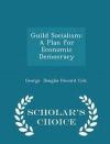 Guild Socialism: A Plan for Economic Democracy - Scholar's Choice Edition
