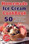 Homemade Ice Cream Cookbook (B&W): 50 Amazing Frozen Recipes to Make at Home