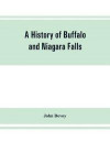A history of Buffalo and Niagara Falls, including a concise account of the aboriginal inhabitants of this region; the first white explorers and missionaries; the pioneers and their successors. A