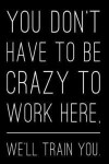 You Don't Have to Be Crazy to Work Here, We'll Train You.: 110-Page Funny Soft Cover Sarcastic Blank Lined Journal Makes Great Boss, Coworker or Manag