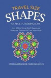 Travel Size Shapes: An Adult Coloring Book, Over 40 Fun Stress Relief Shape Designs and Geometric Patterns for Your Inner Artist