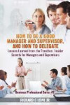 How to be a Good Manager and Supervisor, and How to Delegate: Lessons Learned from the Trenches: Insider Secrets for Managers and Supervisors: Volume 2 (Business Professional)