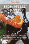 Vegan Desserts Bakery: More than 50 Exciting Quick and Easy New Vegan Recipes for Cookies and Pies, Cupcakes and Cakes--and More!