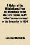A History of the Middle Ages; From the Overthrow of the Western Empire in 476 to the Commencement of the Crusades in 1096