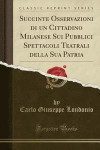 Succinte Osservazioni Di Un Cittadino Milanese Sui Pubblici Spettacoli Teatrali Della Sua Patria (Classic Reprint)