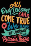 All Our Dreams Come True if we have the courage to pursue them: Daily Positivity Journal For Happiness, Wellness, Mindfulness & Self Care - Inspiratio