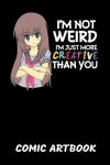 Anime I'm Not Weird Comic Artbook: I'm Not Weird I'm Just More Creative Than You Sketchbook: 6x9 A5 Anime Manga Comic Art Book Or Drawing Journal For