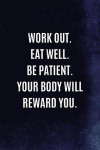 Work Out. Eat Well. Be Patient. Your Body Will Reward You.: Nutrition & Fitness Writing Journal Lined, Diary, Notebook for Men & Women