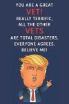 You Are A Great Vet! Really Terrific, All The Other Vets Are Total Disasters. Everyone Agrees. Believe Me: Funny Donald Trump Vet Journal / Notebook /