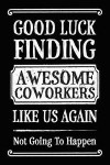 Good Luck Finding Awesome Coworkers Like Us Again - Not Going To Happen: Funny Office Coworker Leaving Gag Gift Blank Line Journal Notebook To Write I