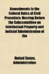 Amendments to the Federal Rules of Civil Procedure; Hearing Before the Subcommittee on Intellectual Property and Judicial Administration of the