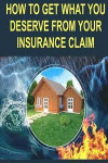 How to get what you deserve from your insurance claim: Getting the most for your personal belongs after a hurricane, tornado, flood, fire or earthquake