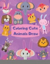 Coloring Cute Animals Draw How To Draw Cute Animals book for kids This children's Draw book is full of happy, smiling, beautiful Animals. For anyone who loves Animals