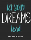 Let Your Dreams Lead: Project Planner: Happy Life Quotes, Project and Task Organization, Project Tracker Large Print 8.5 X 11 Project to Do