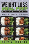 Meal Prep: The Weight Loss Meal Prep Cookbook - Weekly Low Carb & Low Calorie Recipes