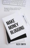 Make Money Blogging: Blogging for Money and Fun So You Can Quit Your Job and Live Your Dream Life