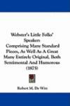 Webster's Little Folks' Speaker: Comprising Many Standard Pieces, As Well As A Great Many Entirely Original, Both Sentimental And Humorous (1875)