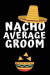 Nacho Average Groom: Notebook, Journal For Groom, Bachelor, Wedding, Engagement Gift - Funny Quotes, alternative to a card