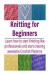 Knitting for Beginners: Learn How to Start Knitting like Professionals and Star: (Knitting Patterns, Knitting books, crochet patterns, afghan crochet)