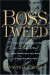 Boss Tweed: The Rise and Fall of the Corrupt Pol Who Conceived the Soul of Modern New York