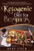 Ketogenic Diet For Beginners: The Daily Quick And Easy Meal Plan & Weight Loss Cookbook Guide For Ketogenic Beginners