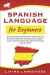 Spanish Language for Beginners: The Easiest Guide to Amaze Your Friends. Learn and Remember Words With Practical Exercises, Modern Lessons, Common Phr
