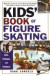 Kids' Book Of Figure Skating: Skills, Strategies, And Techniques (Kids Book of)