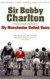 Sir Bobby Charlton: The Autobiography: My Manchester United Year