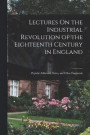 Lectures On the Industrial Revolution of the Eighteenth Century in England