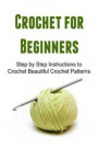 Crochet for Beginners: Step by Step Instructions to Crochet Beautiful Crochet Patterns: Crochet, Crochet for Beginners, How to Crochet, Croch