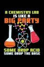 A Chemistry Lab Big Party Some Drop Acid Some Drop the Base: 6x9 inches college ruled notebook, 120 Pages, Composition Book and Journal, funny gift id