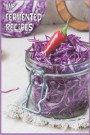 My Fermented Recipes: Fermented Recipe Book Waiting To Be Filled With Your Kombucha, Kefir, Kimchi & Sauerkraut Fermented Recipes