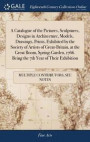 A Catalogue of the Pictures, Sculptures, Designs in Architecture, Models, Drawings, Prints, Exhibited by the Society of Artists of Great-Britain, at the Great Room, Spring-Garden, 1766. Being the 7th