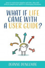 What if Life Came With a User Guide?: How to overcome negative self-talk, deal with difficult people and adjust to challenging situations