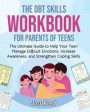 The DBT Skills Workbook for Parents of Teens: The Ultimate Guide to Help Your Teen Manage Difficult Emotions, Increase Awareness, and Strengthen Copin
