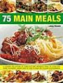 75 Main Meal Dishes: Inspirational ideas for classic dishes for every kind of occasion shown in over 300 step-by-step photograph