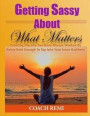 Getting Sassy About What Matters: Creating The Life You Have Always Wanted by Being Bold Enough To Tap Into Your Inner Goddess