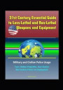 21st Century Essential Guide to Less-Lethal and Non-Lethal Weapons and Equipment: Military and Civilian Police Usage - Taser, Rubber Projectiles, Stun