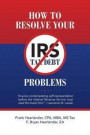 How to Resolve Your IRS Tax Debt Problems: Anyone contemplating self-representation before the Internal Revenue Service must read this book first! Law