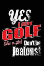 Yes I Play Golf Like A Girl. Don't Be Jealous: Funny Girls Sport Quote. Blank Lined Notebook Journal. Play Golf Like A Girl Champ Design Cover