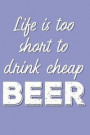 Life Is Too Short to Drink Cheap Beer: Awesome Unique and Funny Journal; Blank Lined Notebook; Wide Ruled 6x9 In, 100 Pages Book for National Beer Day