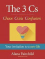 The 3 Cs: Chaos Crisis Confusion: Your Invitation to a New Life