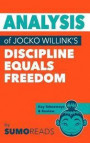Analysis of Jocko Willink's Discipline Equals Freedom: Includes Key Takeaways & Review