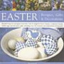 Easter: Recipes, Gifts and Decorations - Beautiful Ideas for Springtime Festivities, with 30 Delightful Flower Displays, Traditional Recipes, Crafted Eggs and Decorative Gifts with Over 100 Evocative and Inspirational Photographs