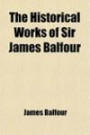 The Historical Works of Sir James Balfour; Published From the Original Manuscripts Preserved in the Library of the Faculty of Advocate