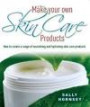 Make Your Own Skin Care Products: How to Create a Range of Nourishing and Hydrating Skin Care Products